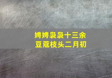 娉娉袅袅十三余 豆蔻枝头二月初